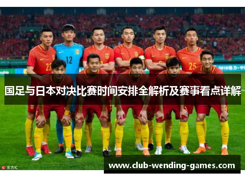 国足与日本对决比赛时间安排全解析及赛事看点详解 国足与日本对决比赛时间安排全解析及赛事看点详解
