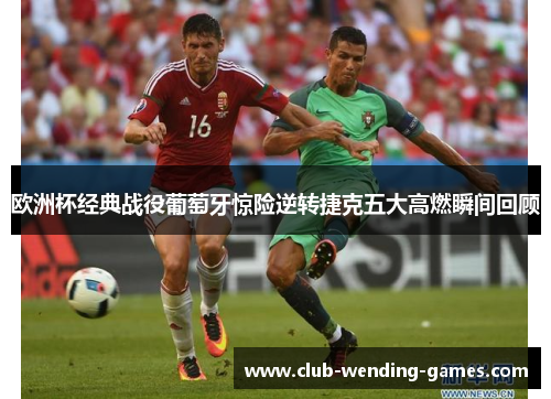 欧洲杯经典战役葡萄牙惊险逆转捷克五大高燃瞬间回顾 欧洲杯经典战役葡萄牙惊险逆转捷克五大高燃瞬间回顾