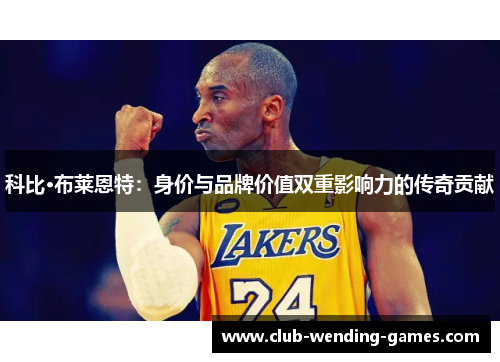 科比·布莱恩特：身价与品牌价值双重影响力的传奇贡献