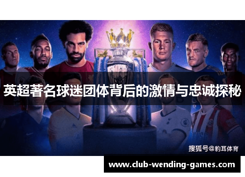 英超著名球迷团体背后的激情与忠诚探秘 英超著名球迷团体背后的激情与忠诚探秘