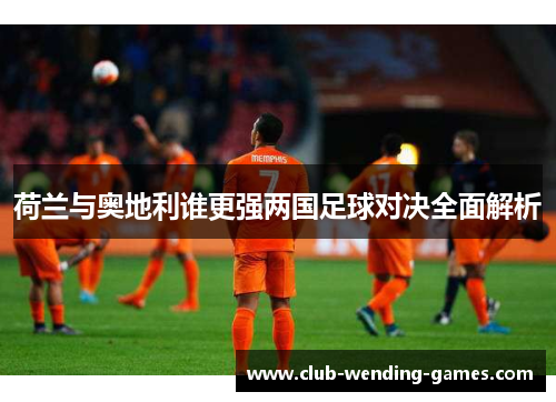 荷兰与奥地利谁更强两国足球对决全面解析 荷兰与奥地利谁更强两国足球对决全面解析