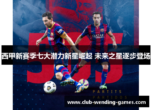 西甲新赛季七大潜力新星崛起 未来之星逐步登场