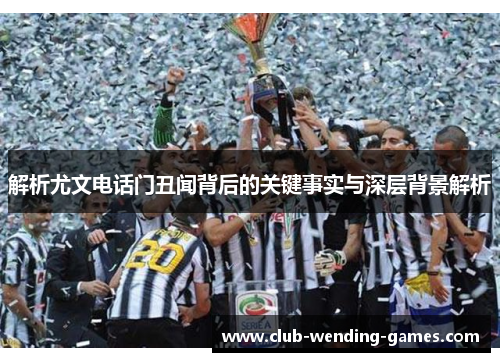 解析尤文电话门丑闻背后的关键事实与深层背景解析 解析尤文电话门丑闻背后的关键事实与深层背景解析