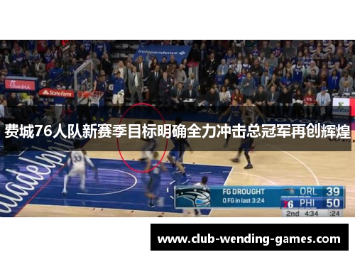 费城76人队新赛季目标明确全力冲击总冠军再创辉煌 费城76人队新赛季目标明确全力冲击总冠军再创辉煌