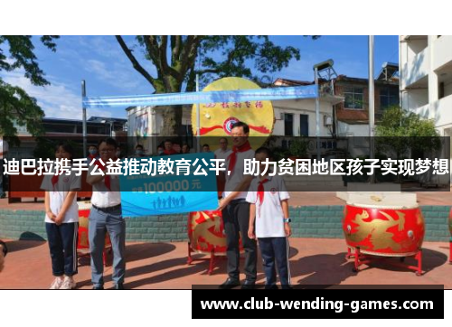 迪巴拉携手公益推动教育公平,助力贫困地区孩子实现梦想 迪巴拉携手公益推动教育公平,助力贫困地区孩子实现梦想