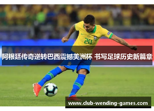 阿根廷传奇逆转巴西震撼美洲杯 书写足球历史新篇章 阿根廷传奇逆转巴西震撼美洲杯 书写足球历史新篇章