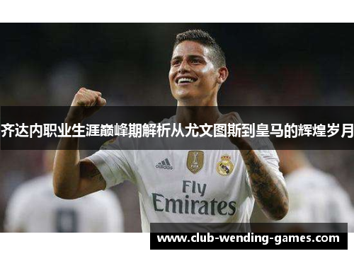 齐达内职业生涯巅峰期解析从尤文图斯到皇马的辉煌岁月 齐达内职业生涯巅峰期解析从尤文图斯到皇马的辉煌岁月