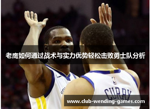 老鹰如何通过战术与实力优势轻松击败勇士队分析 老鹰如何通过战术与实力优势轻松击败勇士队分析