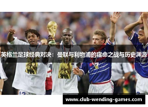 英格兰足球经典对决：曼联与利物浦的宿命之战与历史渊源