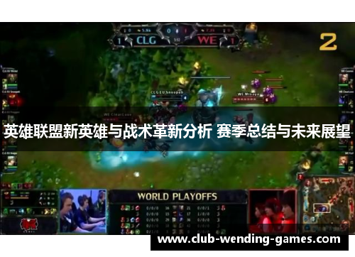 英雄联盟新英雄与战术革新分析 赛季总结与未来展望