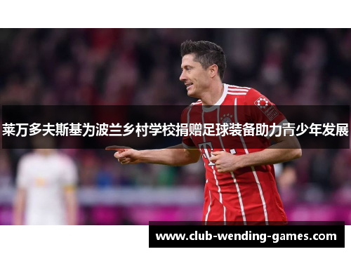 莱万多夫斯基为波兰乡村学校捐赠足球装备助力青少年发展