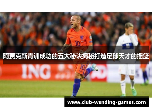 阿贾克斯青训成功的五大秘诀揭秘打造足球天才的摇篮