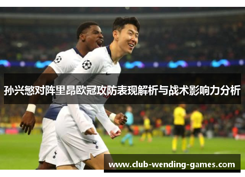 孙兴慜对阵里昂欧冠攻防表现解析与战术影响力分析 孙兴慜对阵里昂欧冠攻防表现解析与战术影响力分析